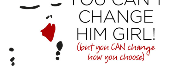 Conversation: You can’t change him girl! (but you CAN change how you choose)